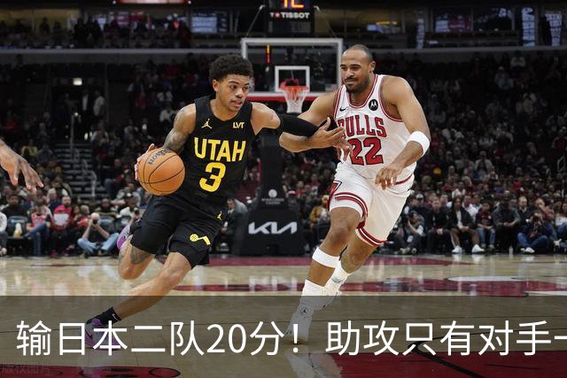 输日本二队20分！助攻只有对手一半，中国男篮还有救吗？