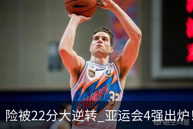 险被22分大逆转 亚运会4强出炉！中国男篮半决赛对手确定:PK日本队